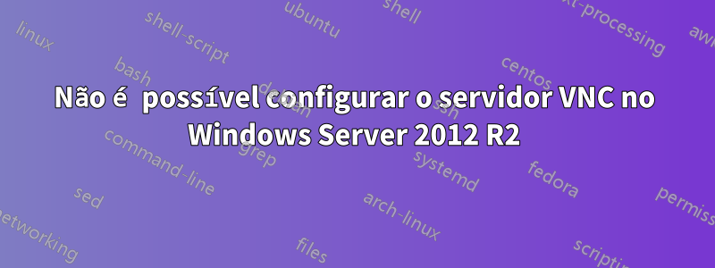 Não é possível configurar o servidor VNC no Windows Server 2012 R2