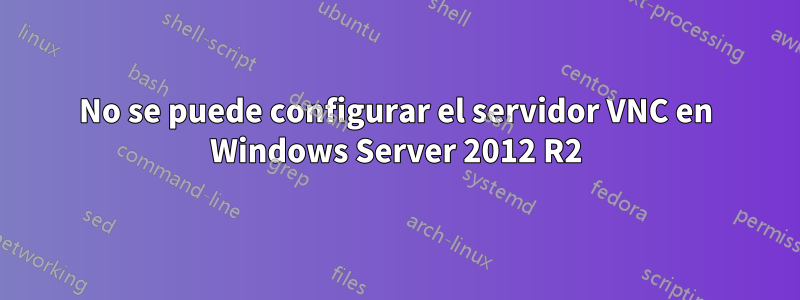 No se puede configurar el servidor VNC en Windows Server 2012 R2