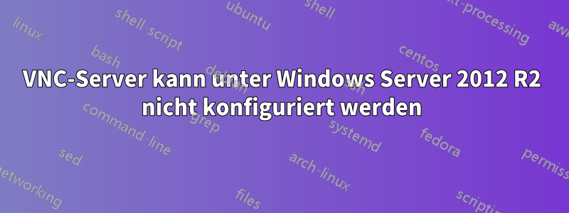 VNC-Server kann unter Windows Server 2012 R2 nicht konfiguriert werden