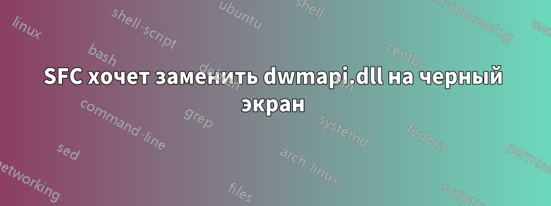 SFC хочет заменить dwmapi.dll на черный экран