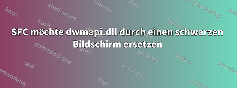 SFC möchte dwmapi.dll durch einen schwarzen Bildschirm ersetzen