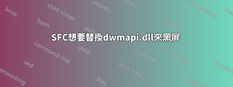 SFC想要替換dwmapi.dll來黑屏