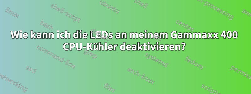 Wie kann ich die LEDs an meinem Gammaxx 400 CPU-Kühler deaktivieren?