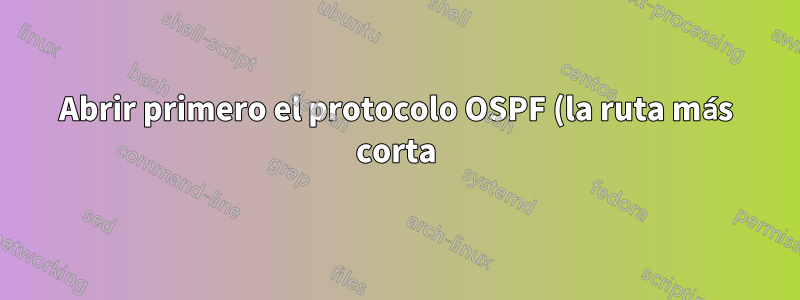Abrir primero el protocolo OSPF (la ruta más corta). ¿Cómo elegirá el camino?