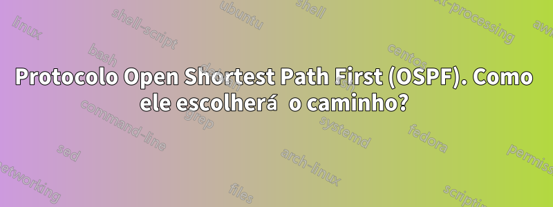 Protocolo Open Shortest Path First (OSPF). Como ele escolherá o caminho?