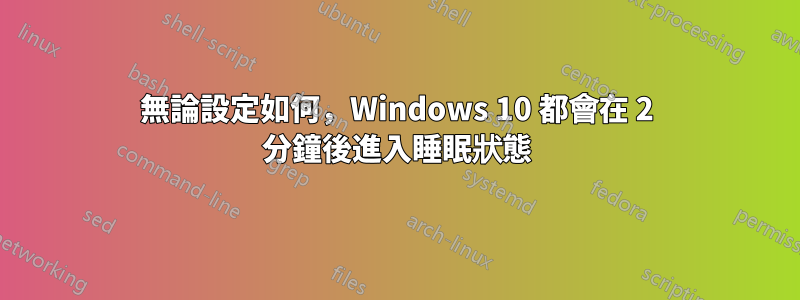 無論設定如何，Windows 10 都會在 2 分鐘後進入睡眠狀態