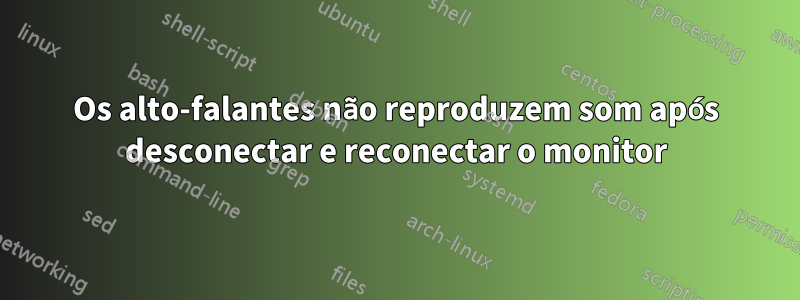 Os alto-falantes não reproduzem som após desconectar e reconectar o monitor