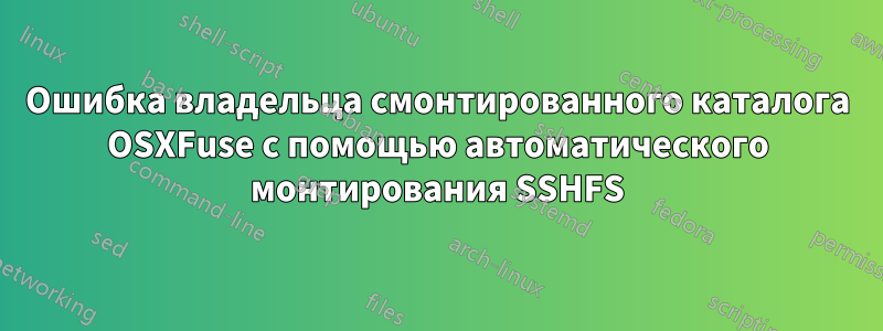 Ошибка владельца смонтированного каталога OSXFuse с помощью автоматического монтирования SSHFS