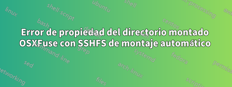 Error de propiedad del directorio montado OSXFuse con SSHFS de montaje automático