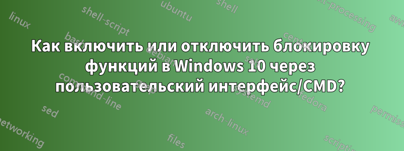 Как включить или отключить блокировку функций в Windows 10 через пользовательский интерфейс/CMD?