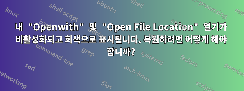 내 "Openwith" 및 "Open File Location" 열기가 비활성화되고 회색으로 표시됩니다. 복원하려면 어떻게 해야 합니까?