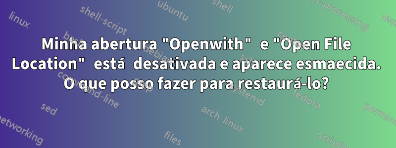 Minha abertura "Openwith" e "Open File Location" está desativada e aparece esmaecida. O que posso fazer para restaurá-lo?