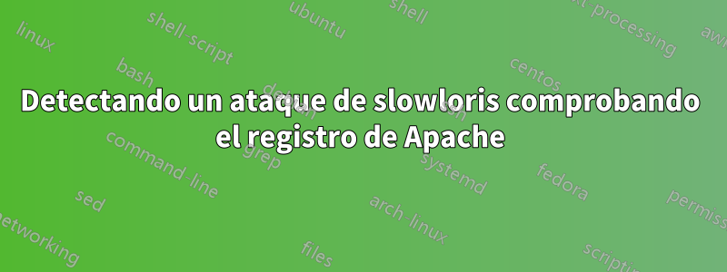 Detectando un ataque de slowloris comprobando el registro de Apache