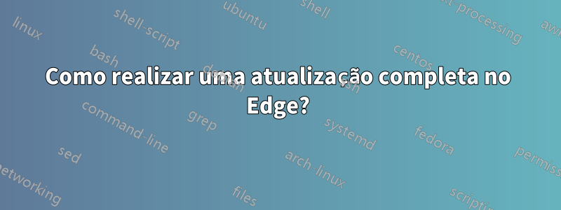 Como realizar uma atualização completa no Edge?