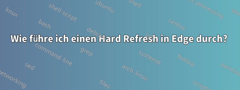 Wie führe ich einen Hard Refresh in Edge durch?