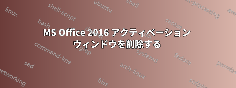 MS Office 2016 アクティベーション ウィンドウを削除する