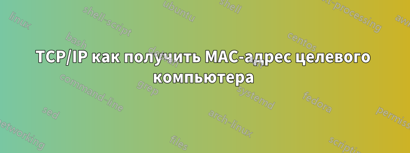 TCP/IP как получить MAC-адрес целевого компьютера