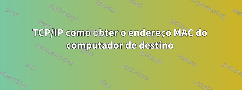 TCP/IP como obter o endereço MAC do computador de destino