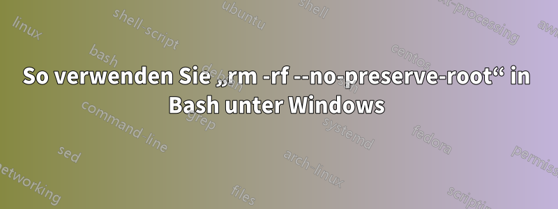 So verwenden Sie „rm -rf --no-preserve-root“ in Bash unter Windows