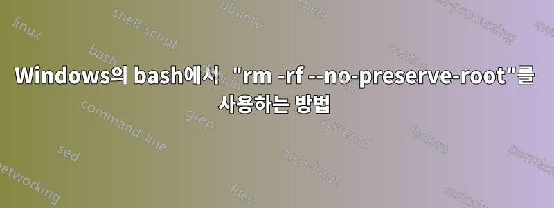 Windows의 bash에서 "rm -rf --no-preserve-root"를 사용하는 방법