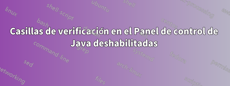 Casillas de verificación en el Panel de control de Java deshabilitadas