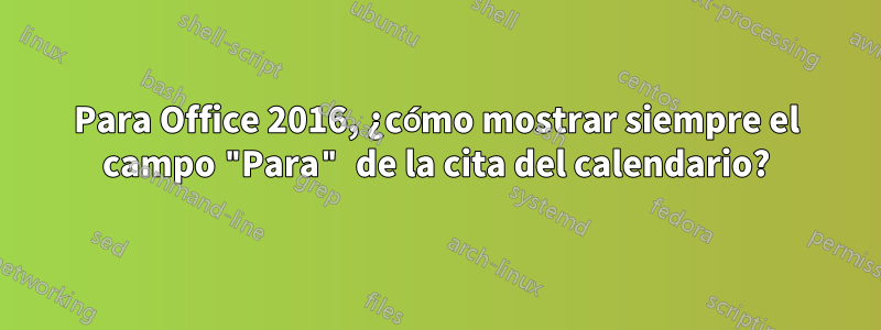 Para Office 2016, ¿cómo mostrar siempre el campo "Para" de la cita del calendario?