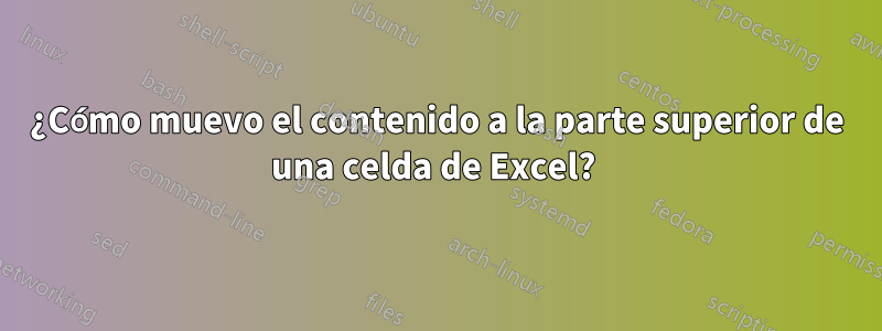 ¿Cómo muevo el contenido a la parte superior de una celda de Excel? 