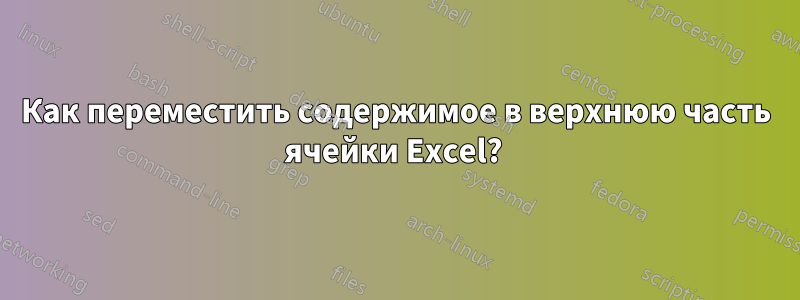 Как переместить содержимое в верхнюю часть ячейки Excel? 