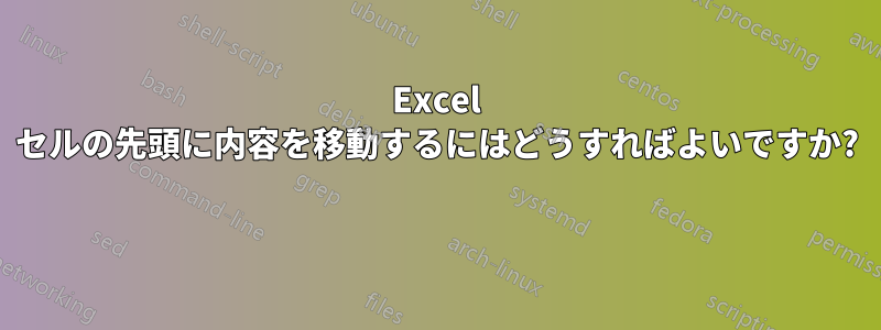 Excel セルの先頭に内容を移動するにはどうすればよいですか? 