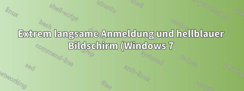 Extrem langsame Anmeldung und hellblauer Bildschirm (Windows 7)