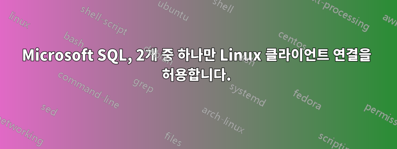 Microsoft SQL, 2개 중 하나만 Linux 클라이언트 연결을 허용합니다.