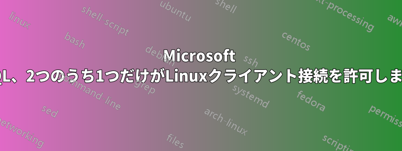 Microsoft SQL、2つのうち1つだけがLinuxクライアント接続を許可します