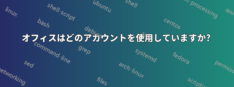 オフィスはどのアカウントを使用していますか?