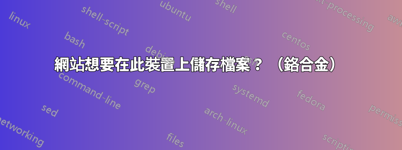 網站想要在此裝置上儲存檔案？ （鉻合金）