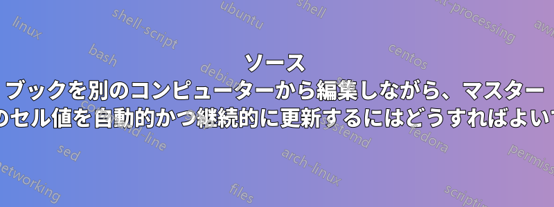 ソース ブックを別のコンピューターから編集しながら、マスター ブックのセル値を自動的かつ継続的に更新するにはどうすればよいですか?