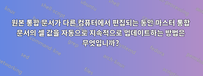 원본 통합 문서가 다른 컴퓨터에서 편집되는 동안 마스터 통합 문서의 셀 값을 자동으로 지속적으로 업데이트하는 방법은 무엇입니까?