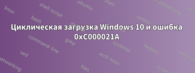 Циклическая загрузка Windows 10 и ошибка 0xC000021A