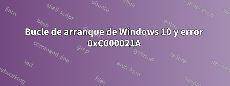 Bucle de arranque de Windows 10 y error 0xC000021A