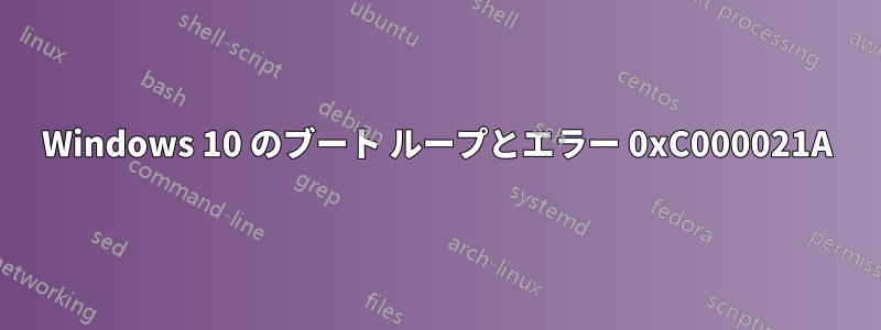 Windows 10 のブート ループとエラー 0xC000021A