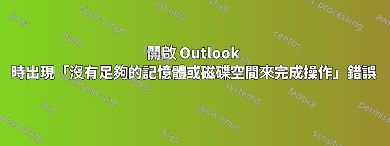 開啟 Outlook 時出現「沒有足夠的記憶體或磁碟空間來完成操作」錯誤