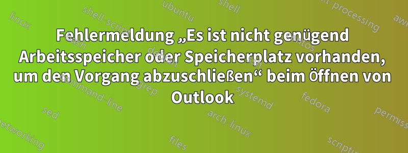 Fehlermeldung „Es ist nicht genügend Arbeitsspeicher oder Speicherplatz vorhanden, um den Vorgang abzuschließen“ beim Öffnen von Outlook