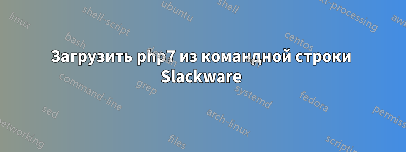 Загрузить php7 из командной строки Slackware