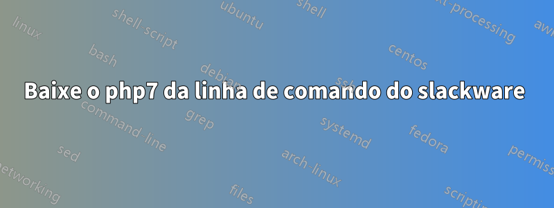 Baixe o php7 da linha de comando do slackware