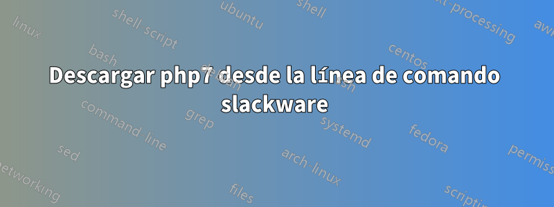 Descargar php7 desde la línea de comando slackware