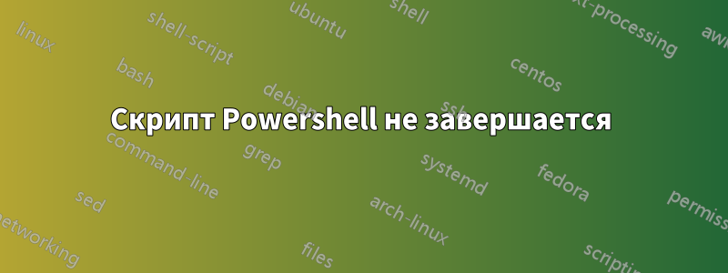 Скрипт Powershell не завершается