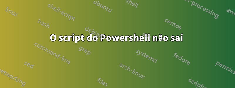 O script do Powershell não sai