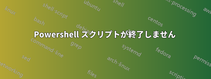 Powershell スクリプトが終了しません