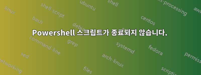 Powershell 스크립트가 종료되지 않습니다.