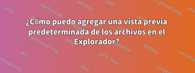 ¿Cómo puedo agregar una vista previa predeterminada de los archivos en el Explorador?