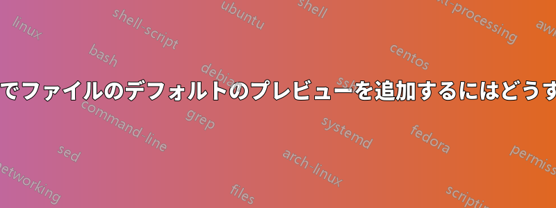 エクスプローラーでファイルのデフォルトのプレビューを追加するにはどうすればよいですか?